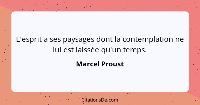 L'esprit a ses paysages dont la contemplation ne lui est laissée qu'un temps.... - Marcel Proust