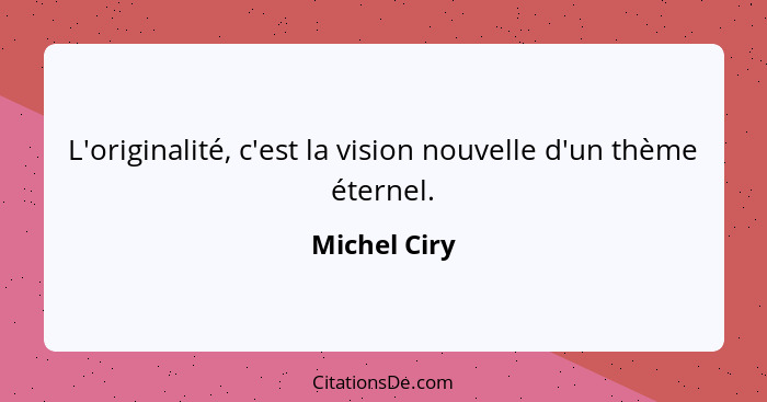 L'originalité, c'est la vision nouvelle d'un thème éternel.... - Michel Ciry