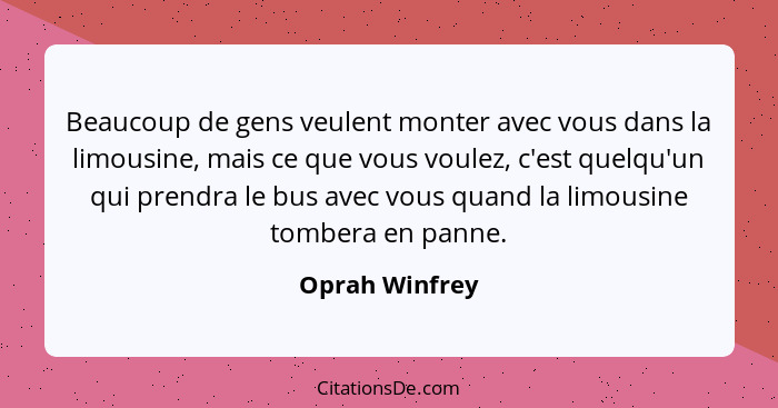 Beaucoup de gens veulent monter avec vous dans la limousine, mais ce que vous voulez, c'est quelqu'un qui prendra le bus avec vous qua... - Oprah Winfrey