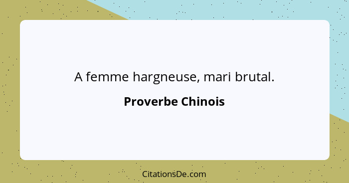 A femme hargneuse, mari brutal.... - Proverbe Chinois