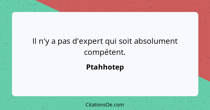 Il n'y a pas d'expert qui soit absolument compétent.... - Ptahhotep