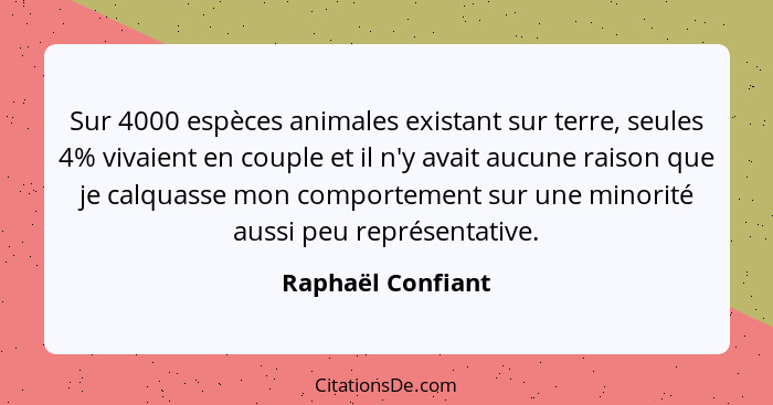 Sur 4000 espèces animales existant sur terre, seules 4% vivaient en couple et il n'y avait aucune raison que je calquasse mon compo... - Raphaël Confiant