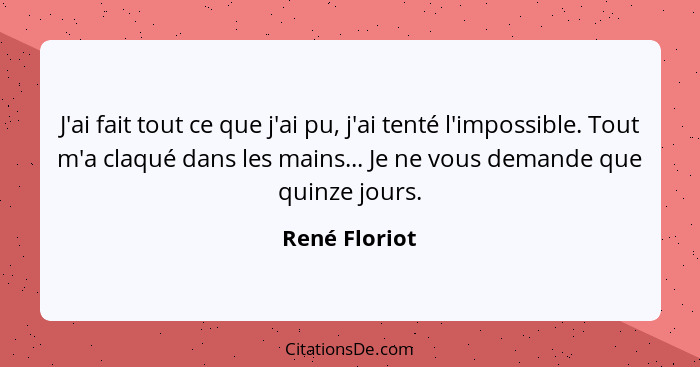 J'ai fait tout ce que j'ai pu, j'ai tenté l'impossible. Tout m'a claqué dans les mains... Je ne vous demande que quinze jours.... - René Floriot