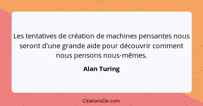 Les tentatives de création de machines pensantes nous seront d'une grande aide pour découvrir comment nous pensons nous-mêmes.... - Alan Turing