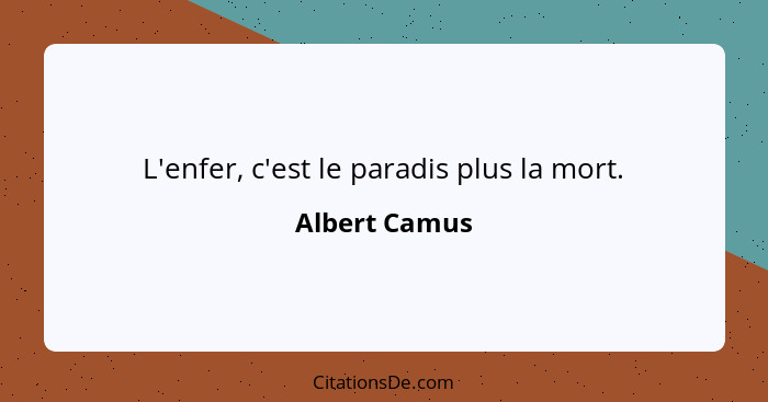 L'enfer, c'est le paradis plus la mort.... - Albert Camus