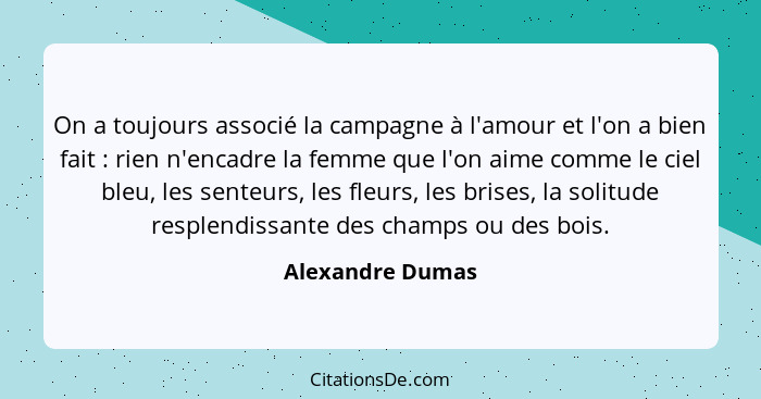 On a toujours associé la campagne à l'amour et l'on a bien fait : rien n'encadre la femme que l'on aime comme le ciel bleu, les... - Alexandre Dumas