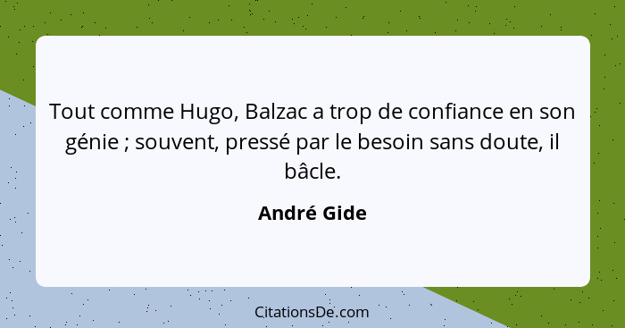Tout comme Hugo, Balzac a trop de confiance en son génie ; souvent, pressé par le besoin sans doute, il bâcle.... - André Gide