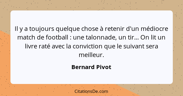 Il y a toujours quelque chose à retenir d'un médiocre match de football : une talonnade, un tir... On lit un livre raté avec la c... - Bernard Pivot