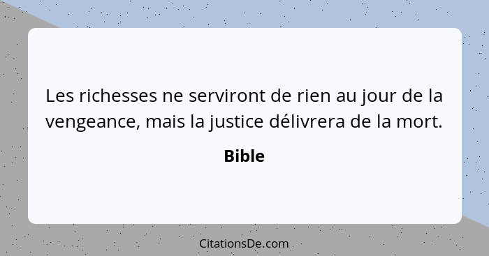 Les richesses ne serviront de rien au jour de la vengeance, mais la justice délivrera de la mort.... - Bible