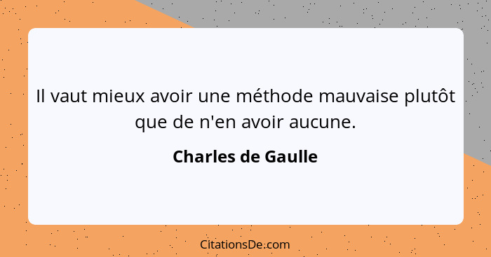 Il vaut mieux avoir une méthode mauvaise plutôt que de n'en avoir aucune.... - Charles de Gaulle