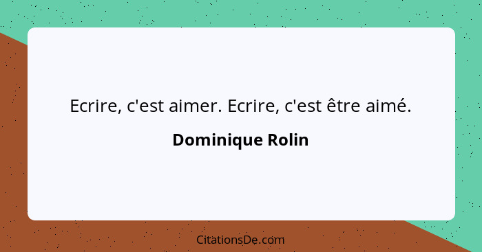 Ecrire, c'est aimer. Ecrire, c'est être aimé.... - Dominique Rolin