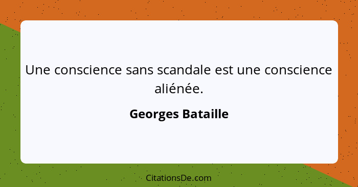 Une conscience sans scandale est une conscience aliénée.... - Georges Bataille