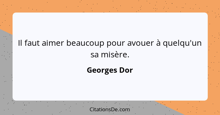 Il faut aimer beaucoup pour avouer à quelqu'un sa misère.... - Georges Dor