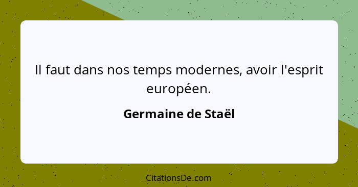 Il faut dans nos temps modernes, avoir l'esprit européen.... - Germaine de Staël