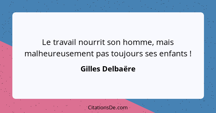 Le travail nourrit son homme, mais malheureusement pas toujours ses enfants !... - Gilles Delbaëre