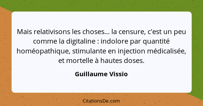 Mais relativisons les choses... la censure, c'est un peu comme la digitaline : indolore par quantité homéopathique, stimulante... - Guillaume Vissio