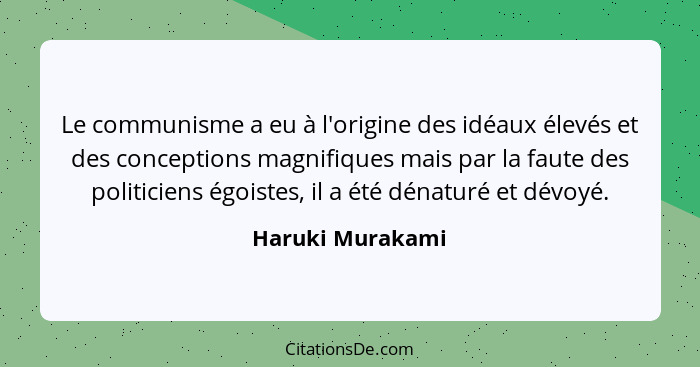 Le communisme a eu à l'origine des idéaux élevés et des conceptions magnifiques mais par la faute des politiciens égoistes, il a été... - Haruki Murakami