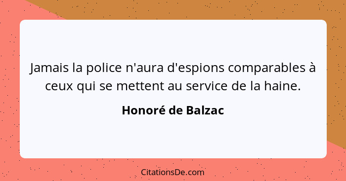 Jamais la police n'aura d'espions comparables à ceux qui se mettent au service de la haine.... - Honoré de Balzac