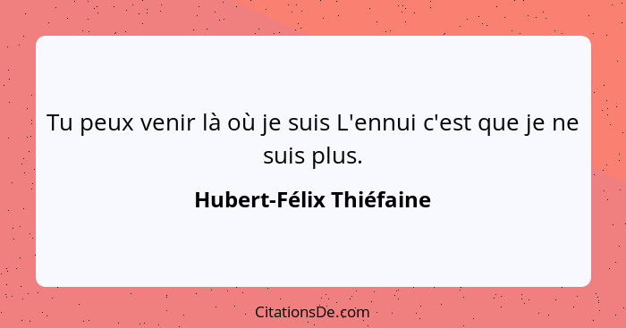 Tu peux venir là où je suis L'ennui c'est que je ne suis plus.... - Hubert-Félix Thiéfaine