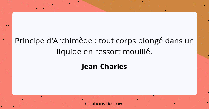 Principe d'Archimède : tout corps plongé dans un liquide en ressort mouillé.... - Jean-Charles