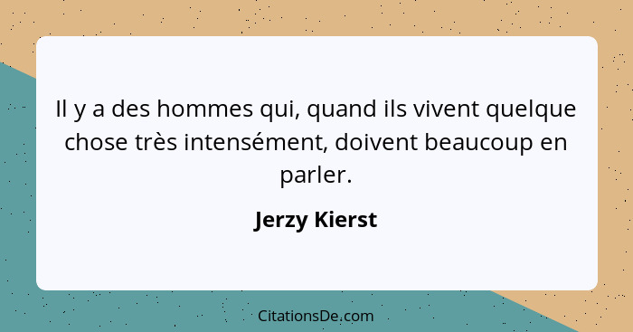 Il y a des hommes qui, quand ils vivent quelque chose très intensément, doivent beaucoup en parler.... - Jerzy Kierst