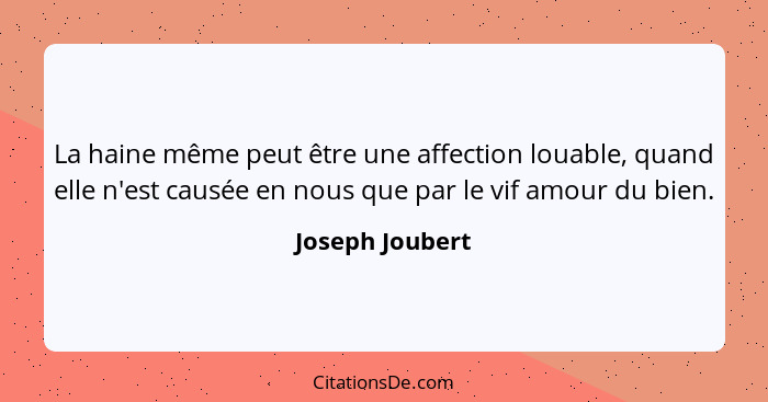 La haine même peut être une affection louable, quand elle n'est causée en nous que par le vif amour du bien.... - Joseph Joubert