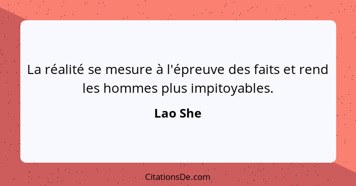 La réalité se mesure à l'épreuve des faits et rend les hommes plus impitoyables.... - Lao She