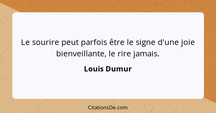 Le sourire peut parfois être le signe d'une joie bienveillante, le rire jamais.... - Louis Dumur