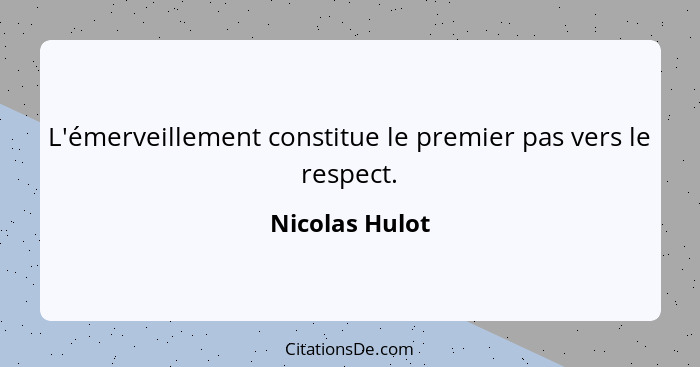 L'émerveillement constitue le premier pas vers le respect.... - Nicolas Hulot