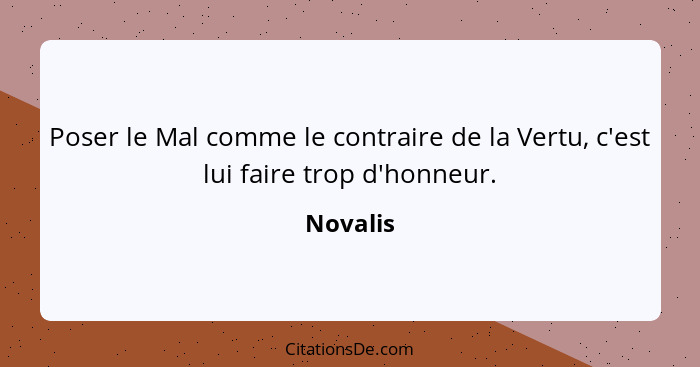 Poser le Mal comme le contraire de la Vertu, c'est lui faire trop d'honneur.... - Novalis