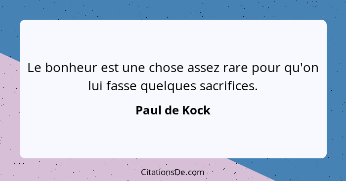 Le bonheur est une chose assez rare pour qu'on lui fasse quelques sacrifices.... - Paul de Kock