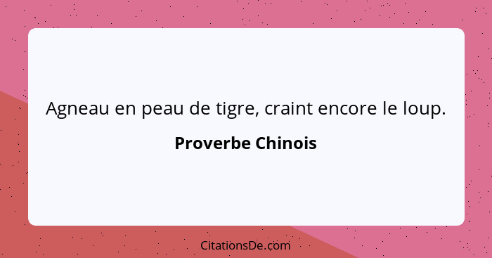 Agneau en peau de tigre, craint encore le loup.... - Proverbe Chinois