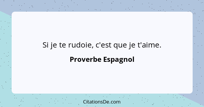 Si je te rudoie, c'est que je t'aime.... - Proverbe Espagnol