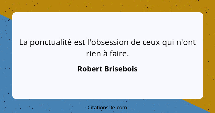 La ponctualité est l'obsession de ceux qui n'ont rien à faire.... - Robert Brisebois