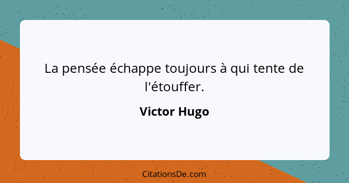 La pensée échappe toujours à qui tente de l'étouffer.... - Victor Hugo