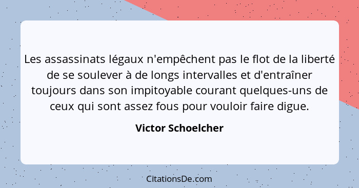 Les assassinats légaux n'empêchent pas le flot de la liberté de se soulever à de longs intervalles et d'entraîner toujours dans so... - Victor Schoelcher