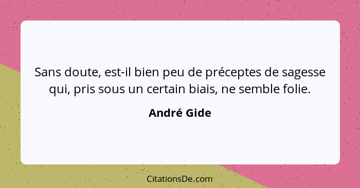 Sans doute, est-il bien peu de préceptes de sagesse qui, pris sous un certain biais, ne semble folie.... - André Gide