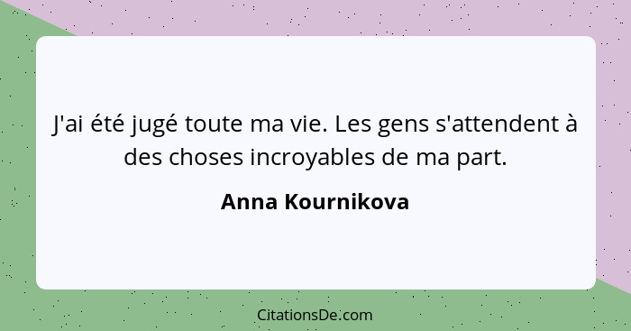 J'ai été jugé toute ma vie. Les gens s'attendent à des choses incroyables de ma part.... - Anna Kournikova