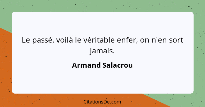 Le passé, voilà le véritable enfer, on n'en sort jamais.... - Armand Salacrou