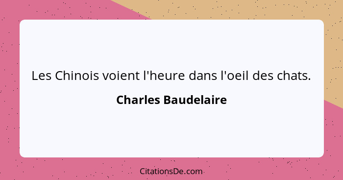 Les Chinois voient l'heure dans l'oeil des chats.... - Charles Baudelaire