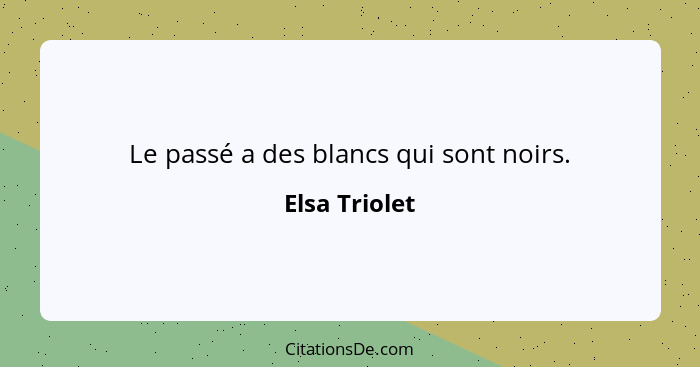 Le passé a des blancs qui sont noirs.... - Elsa Triolet