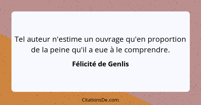 Tel auteur n'estime un ouvrage qu'en proportion de la peine qu'il a eue à le comprendre.... - Félicité de Genlis