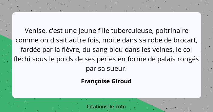 Venise, c'est une jeune fille tuberculeuse, poitrinaire comme on disait autre fois, moite dans sa robe de brocart, fardée par la fi... - Françoise Giroud