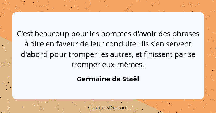 C'est beaucoup pour les hommes d'avoir des phrases à dire en faveur de leur conduite : ils s'en servent d'abord pour tromper... - Germaine de Staël