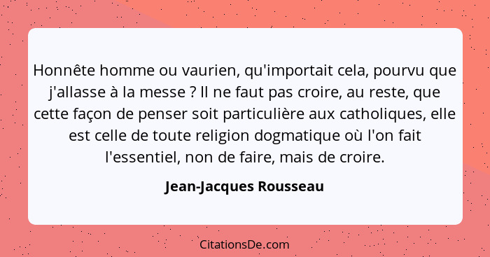 Honnête homme ou vaurien, qu'importait cela, pourvu que j'allasse à la messe ? Il ne faut pas croire, au reste, que cette... - Jean-Jacques Rousseau