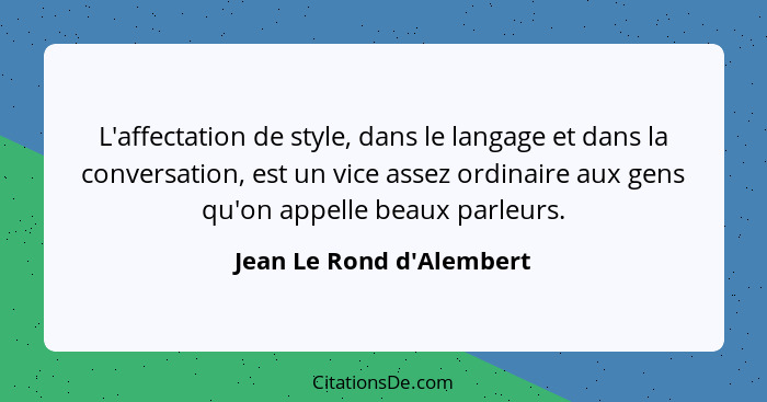 L'affectation de style, dans le langage et dans la conversation, est un vice assez ordinaire aux gens qu'on appelle beau... - Jean Le Rond d'Alembert