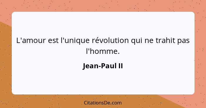 L'amour est l'unique révolution qui ne trahit pas l'homme.... - Jean-Paul II