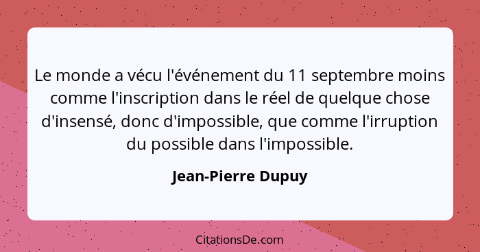 Le monde a vécu l'événement du 11 septembre moins comme l'inscription dans le réel de quelque chose d'insensé, donc d'impossible,... - Jean-Pierre Dupuy