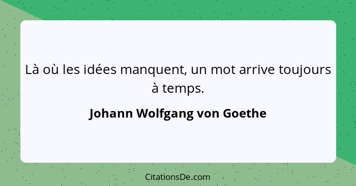 Là où les idées manquent, un mot arrive toujours à temps.... - Johann Wolfgang von Goethe