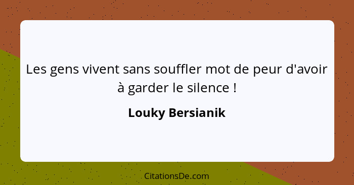 Les gens vivent sans souffler mot de peur d'avoir à garder le silence !... - Louky Bersianik